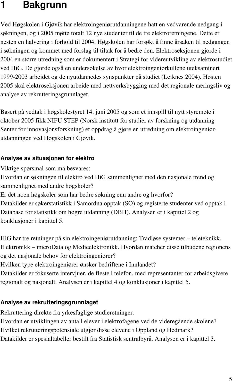 Elektroseksjonen gjorde i 2004 en større utredning som er dokumentert i Strategi for videreutvikling av elektrostudiet ved HiG.