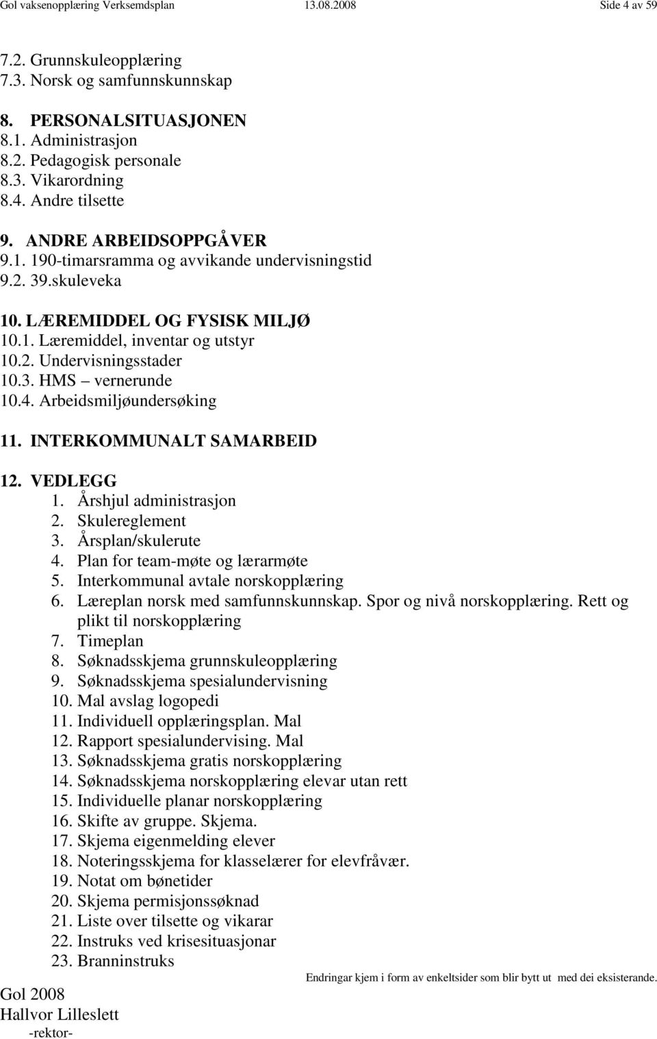 3. HMS vernerunde 10.4. Arbeidsmiljøundersøking 11. INTERKOMMUNALT SAMARBEID 12. VEDLEGG 1. Årshjul administrasjon 2. Skulereglement 3. Årsplan/skulerute 4. Plan for team-møte og lærarmøte 5.