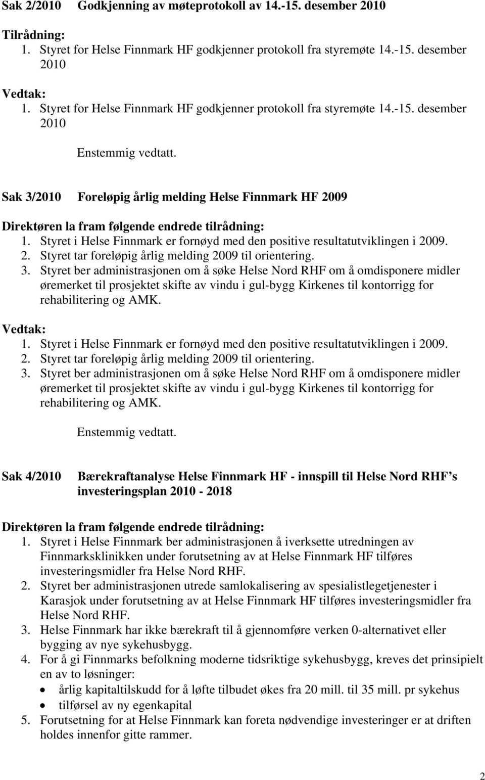 Sak 3/2010 Foreløpig årlig melding Helse Finnmark HF 2009 Direktøren la fram følgende endrede tilrådning: 1. Styret i Helse Finnmark er fornøyd med den positive resultatutviklingen i 2009. 2. Styret tar foreløpig årlig melding 2009 til orientering.