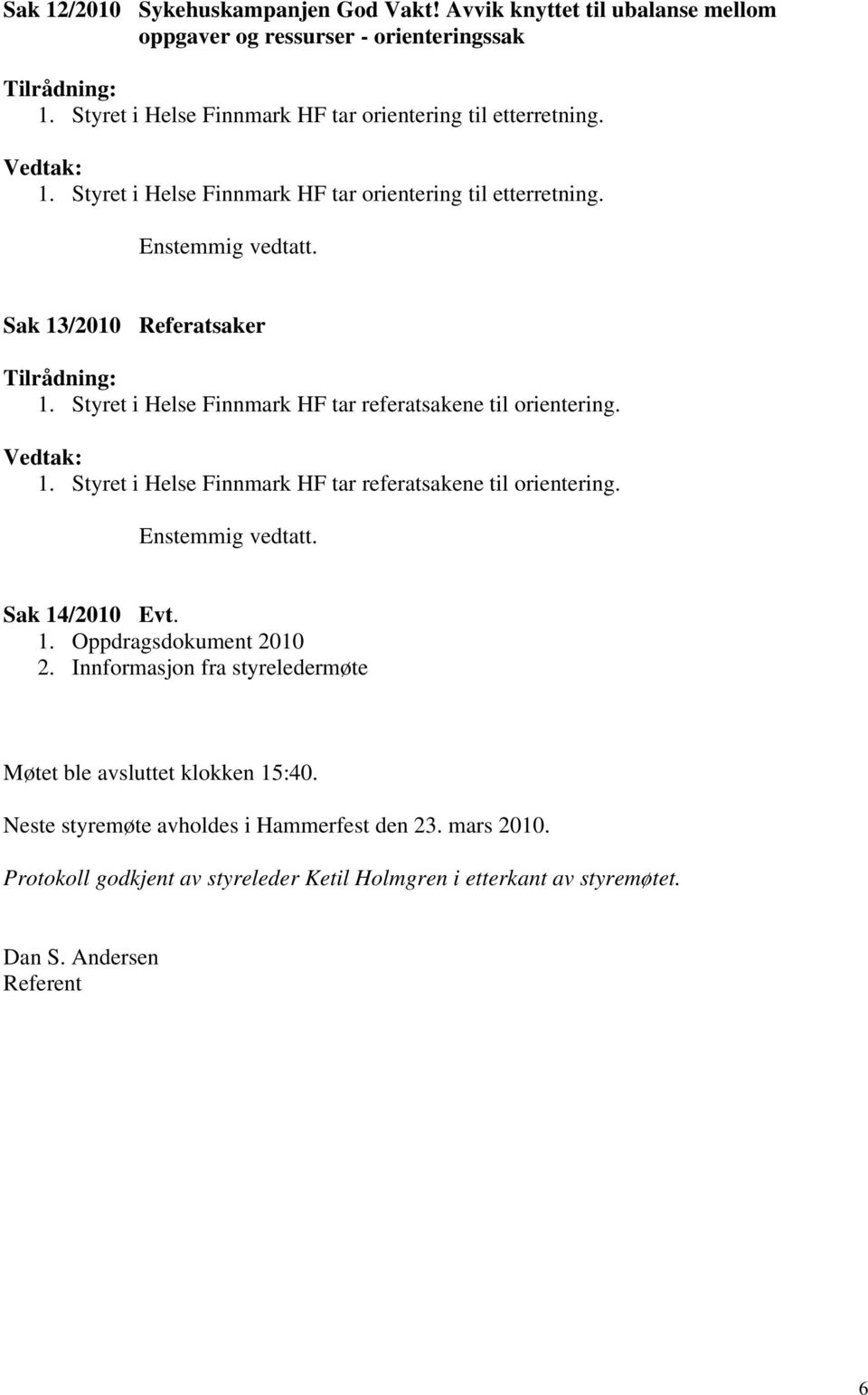 Sak 13/2010 Referatsaker Tilrådning: 1. Styret i Helse Finnmark HF tar referatsakene til orientering. Vedtak: 1. Styret i Helse Finnmark HF tar referatsakene til orientering. Enstemmig vedtatt.