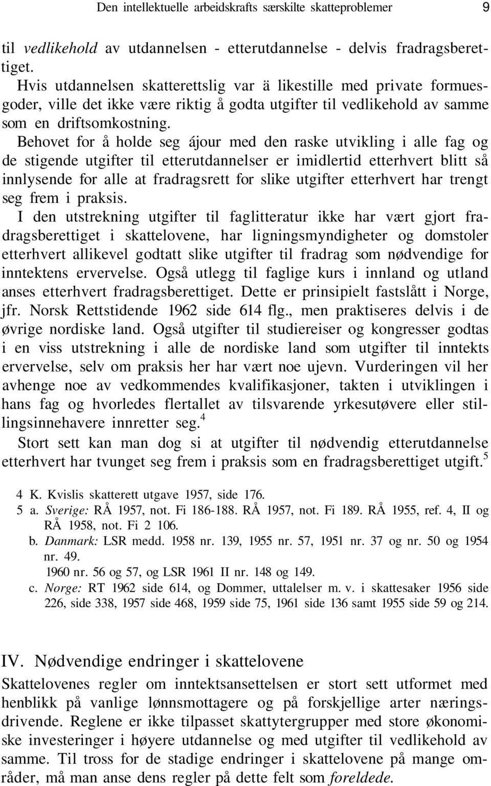 Behovet for å holde seg ájour med den raske utvikling i alle fag og de stigende utgifter til etterutdannelser er imidlertid etterhvert blitt så innlysende for alle at fradragsrett for slike utgifter