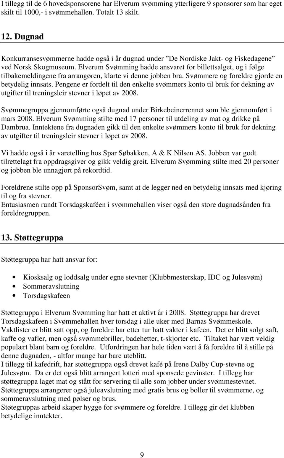 Elverum Svømming hadde ansvaret for billettsalget, og i følge tilbakemeldingene fra arrangøren, klarte vi denne jobben bra. Svømmere og foreldre gjorde en betydelig innsats.