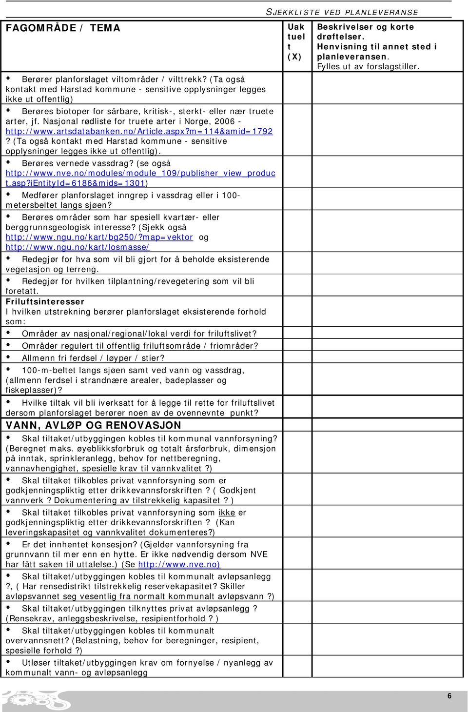 Berøres vernede vassdrag? (se også hp://www.nve.no/modules/module_109/publisher_view_produc.asp?ieniyid=6186&mids=1301) Medfører planforslage inngrep i vassdrag eller i 100- meersbele langs sjøen?