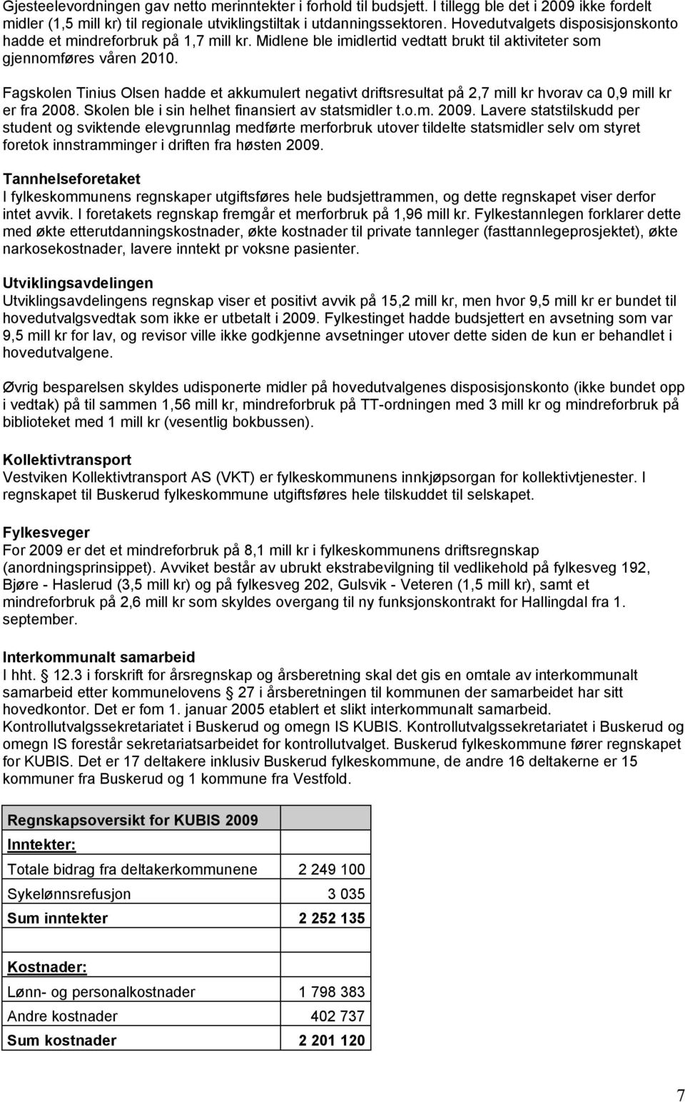 Fagskolen Tinius Olsen hadde et akkumulert negativt driftsresultat på 2,7 mill kr hvorav ca 0,9 mill kr er fra 2008. Skolen ble i sin helhet finansiert av statsmidler t.o.m. 2009.