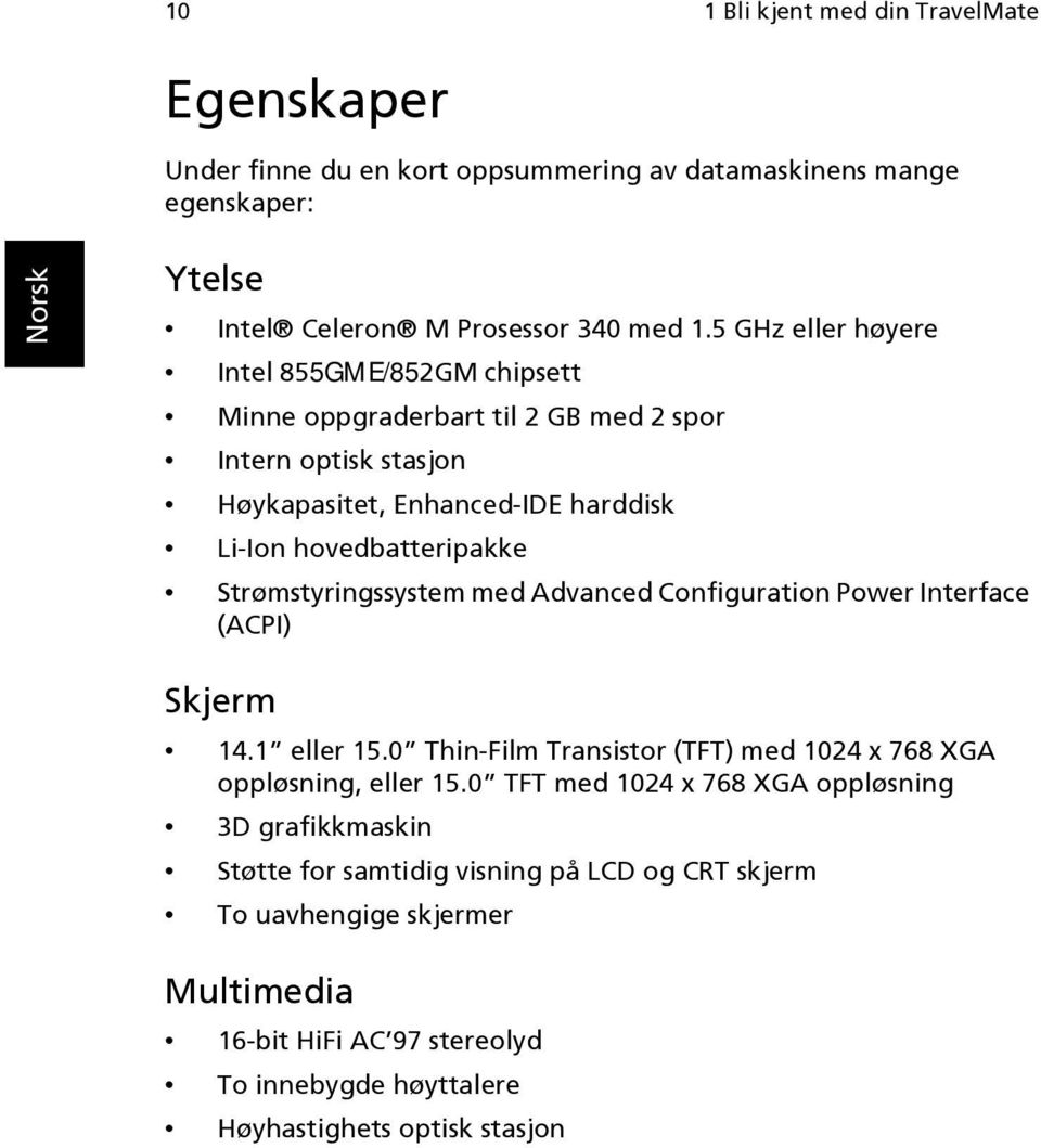 Strømstyringssystem med Advanced Configuration Power Interface (ACPI) Skjerm 14.1 eller 15.0 Thin-Film Transistor (TFT) med 1024 x 768 XGA oppløsning, eller 15.