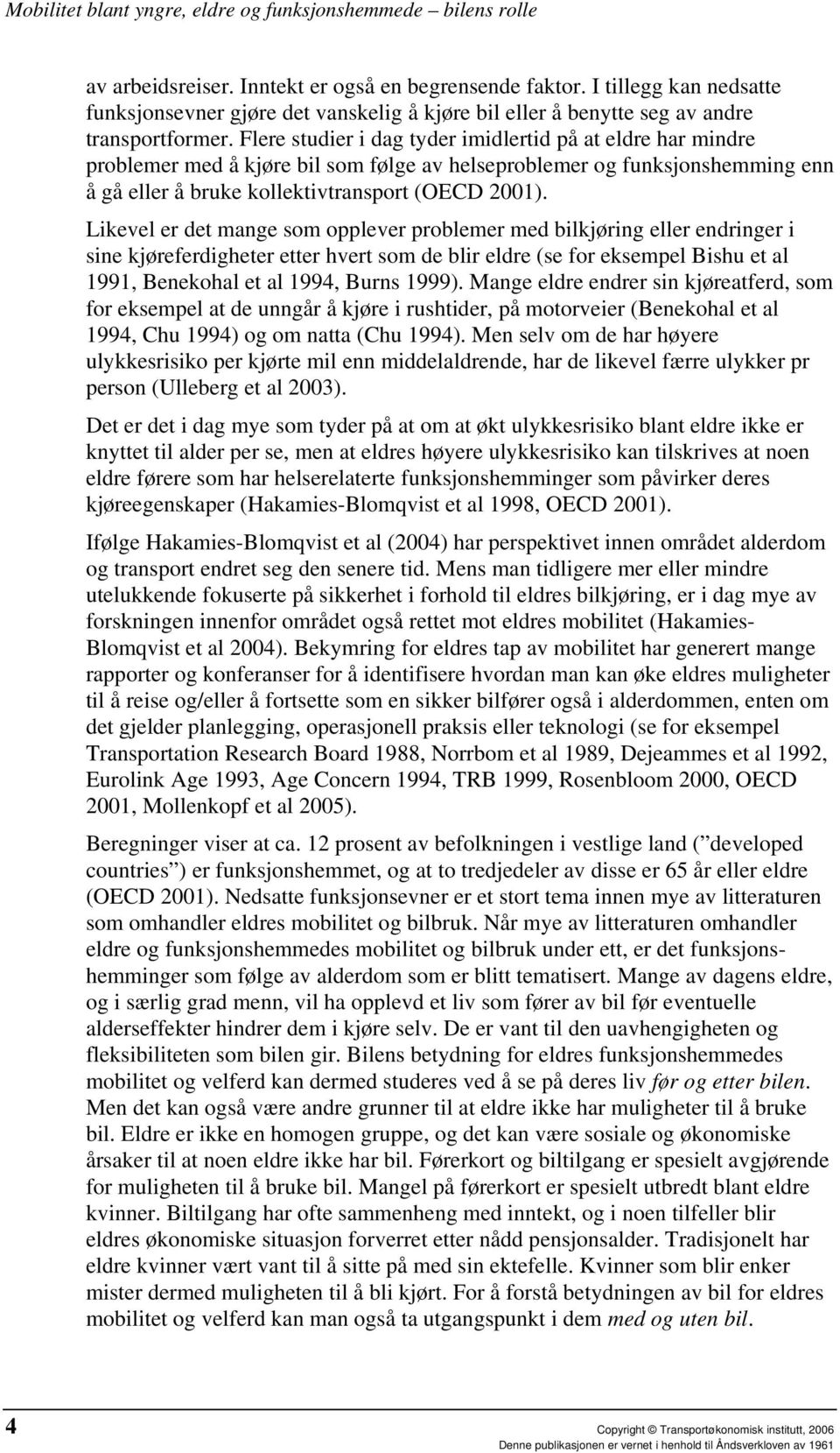 Likevel er det mange som opplever problemer med bilkjøring eller endringer i sine kjøreferdigheter etter hvert som de blir eldre (se for eksempel Bishu et al 1991, Benekohal et al 1994, Burns 1999).