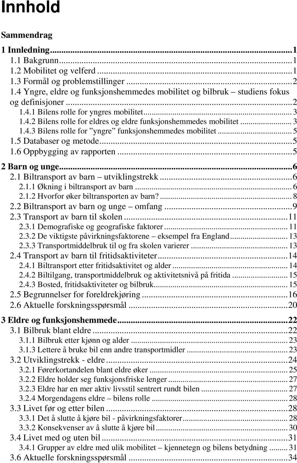 .. 3 1.4.3 Bilens rolle for yngre funksjonshemmedes mobilitet... 5 1.5 Databaser og metode...5 1.6 Oppbygging av rapporten...5 2 Barn og unge...6 2.1 Biltransport av barn utviklingstrekk...6 2.1.1 Økning i biltransport av barn.