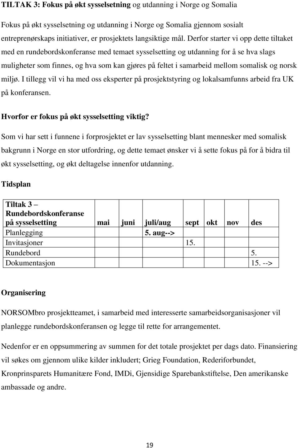 Derfor starter vi opp dette tiltaket med en rundebordskonferanse med temaet sysselsetting og utdanning for å se hva slags muligheter som finnes, og hva som kan gjøres på feltet i samarbeid mellom