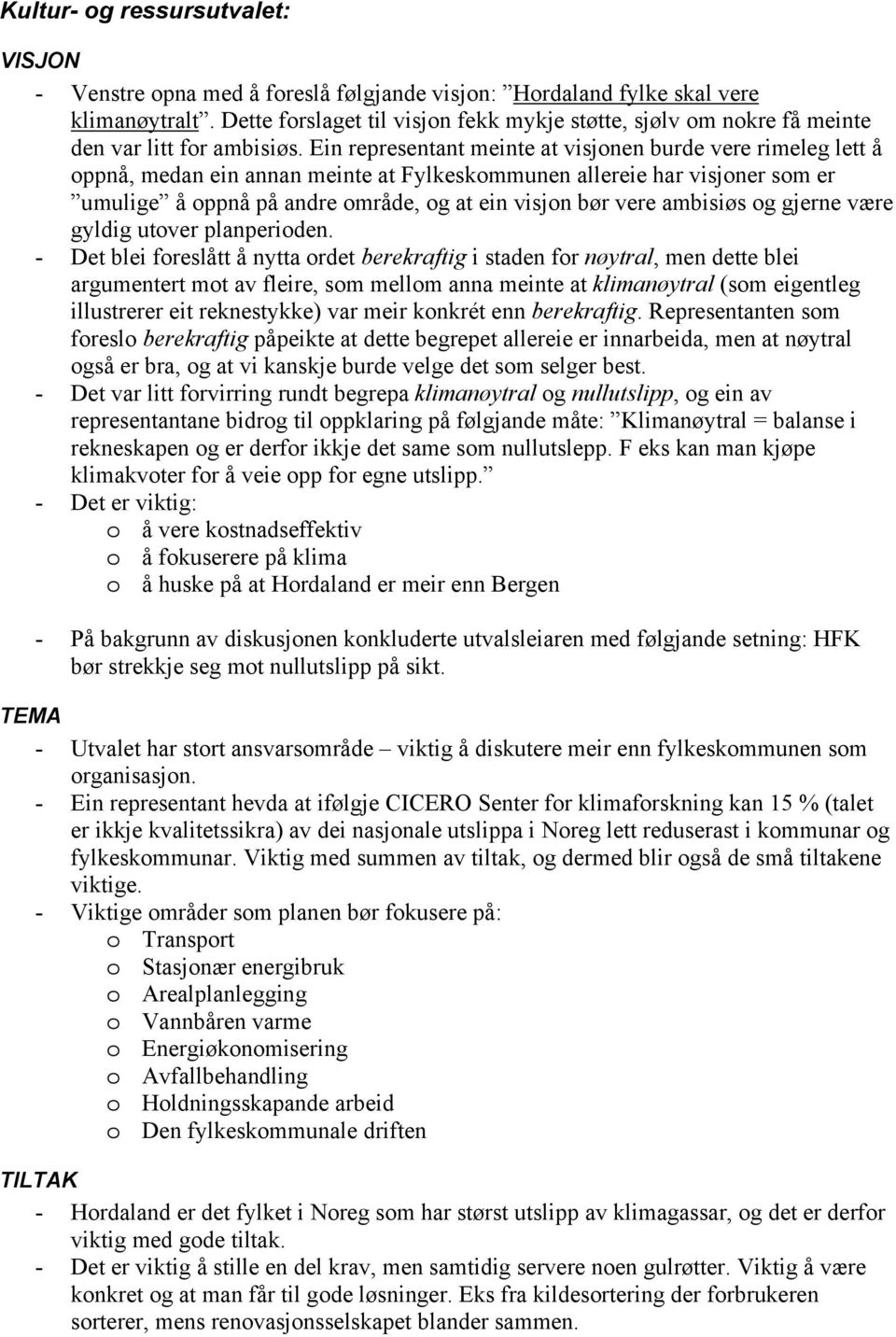 Ein representant meinte at visjonen burde vere rimeleg lett å oppnå, medan ein annan meinte at Fylkeskommunen allereie har visjoner som er umulige å oppnå på andre område, og at ein visjon bør vere