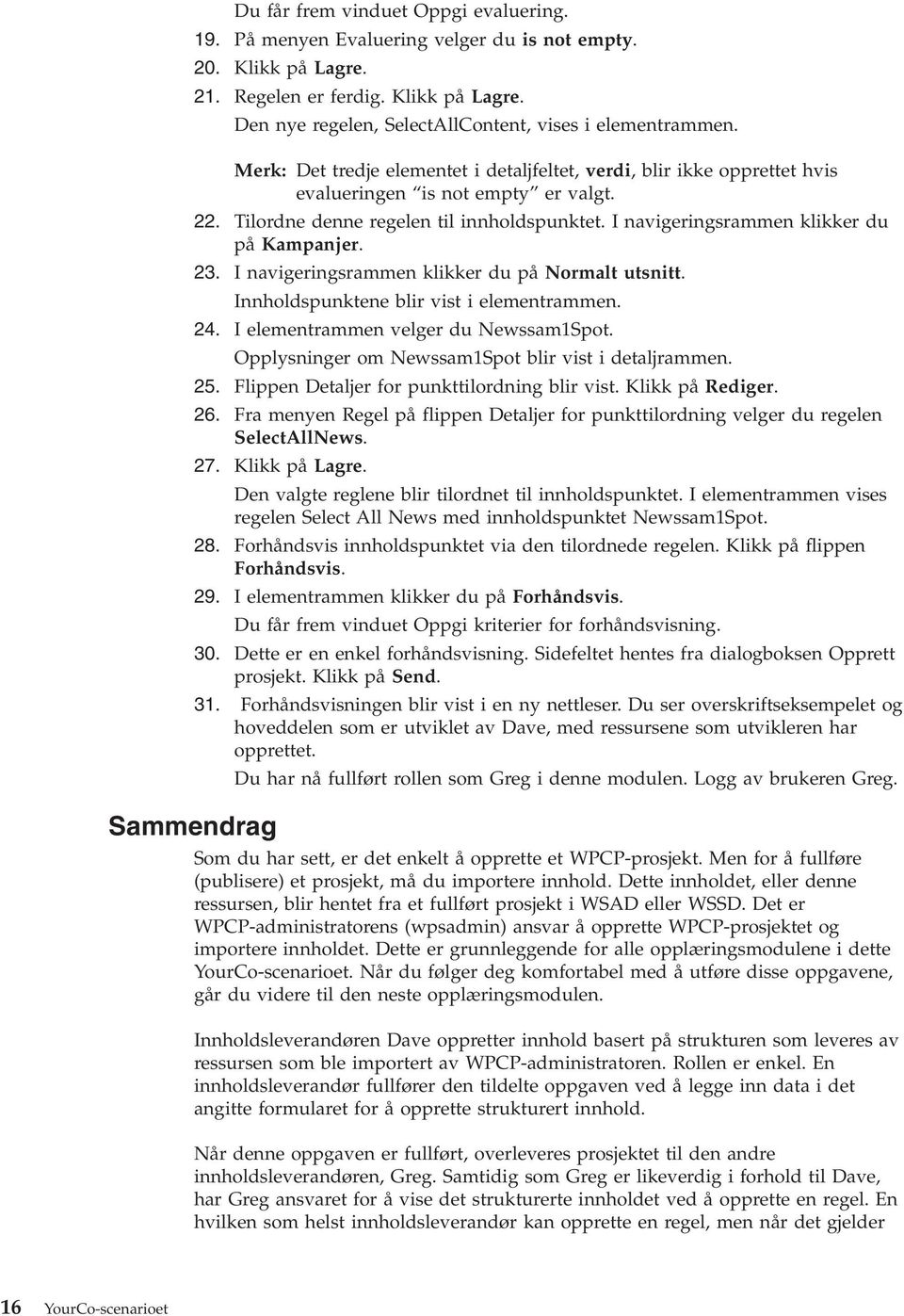 23. I naigeringsrammen klikker du på Normalt utsnitt. Innholdspunktene blir ist i elementrammen. 24. I elementrammen elger du Newssam1Spot. Opplysninger om Newssam1Spot blir ist i detaljrammen. 25.