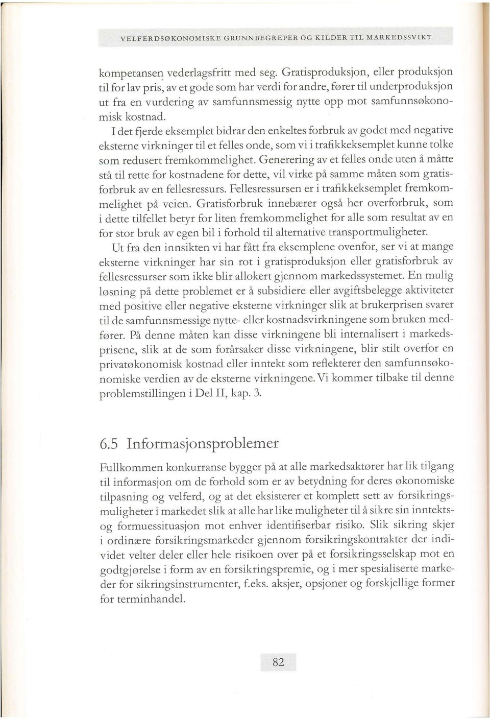 I det flerde eksemplet bidrar den enkeltes forbruk av godet med negative eksterne virkninger til et felles onde, som vi i trafikkeksemplet kunne tolke som fedusert fremkommelighet.