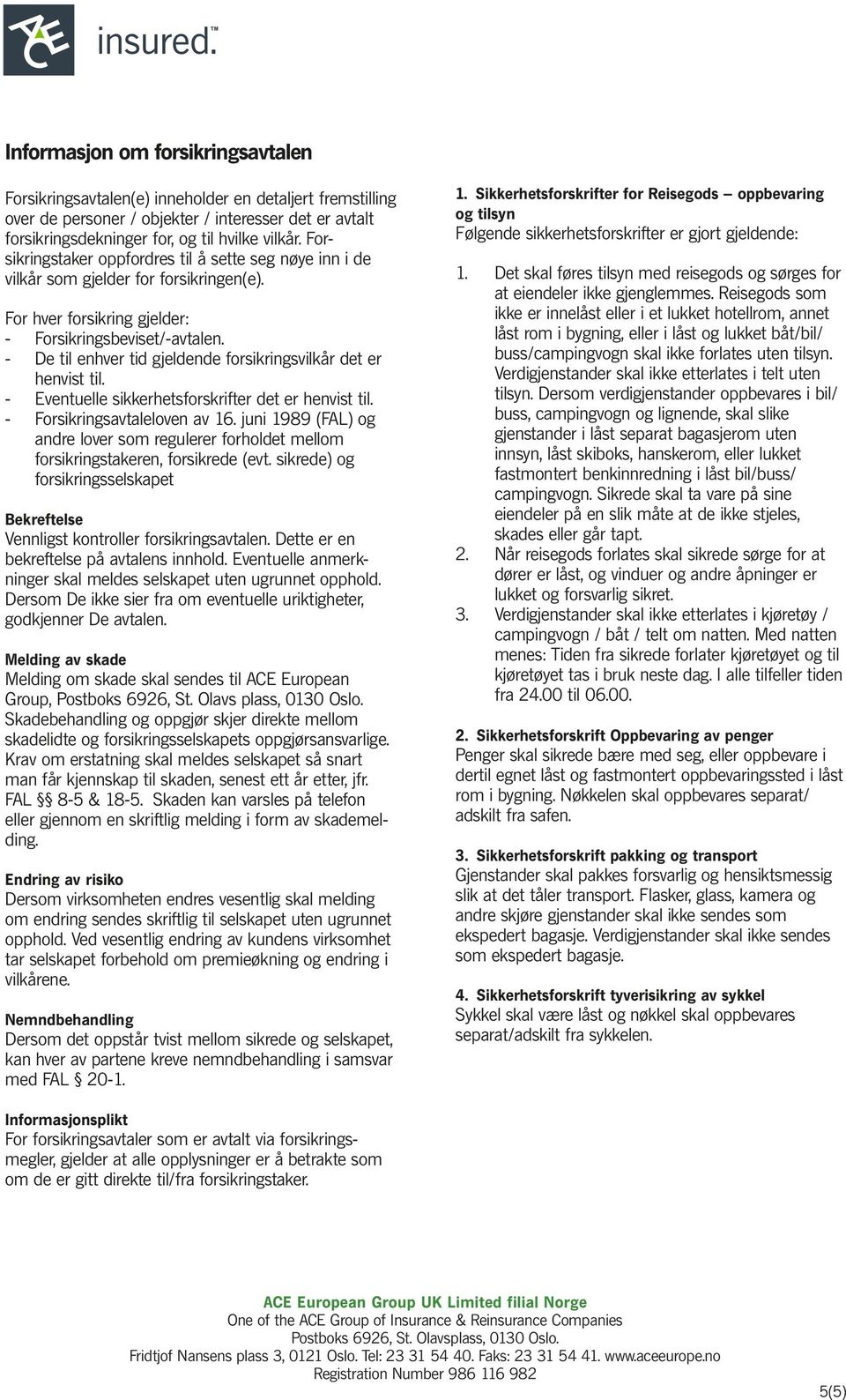 - De til enhver tid gjeldende forsikringsvilkår det er henvist til. - Eventuelle sikkerhetsforskrifter det er henvist til. - Forsikringsavtaleloven av 16.