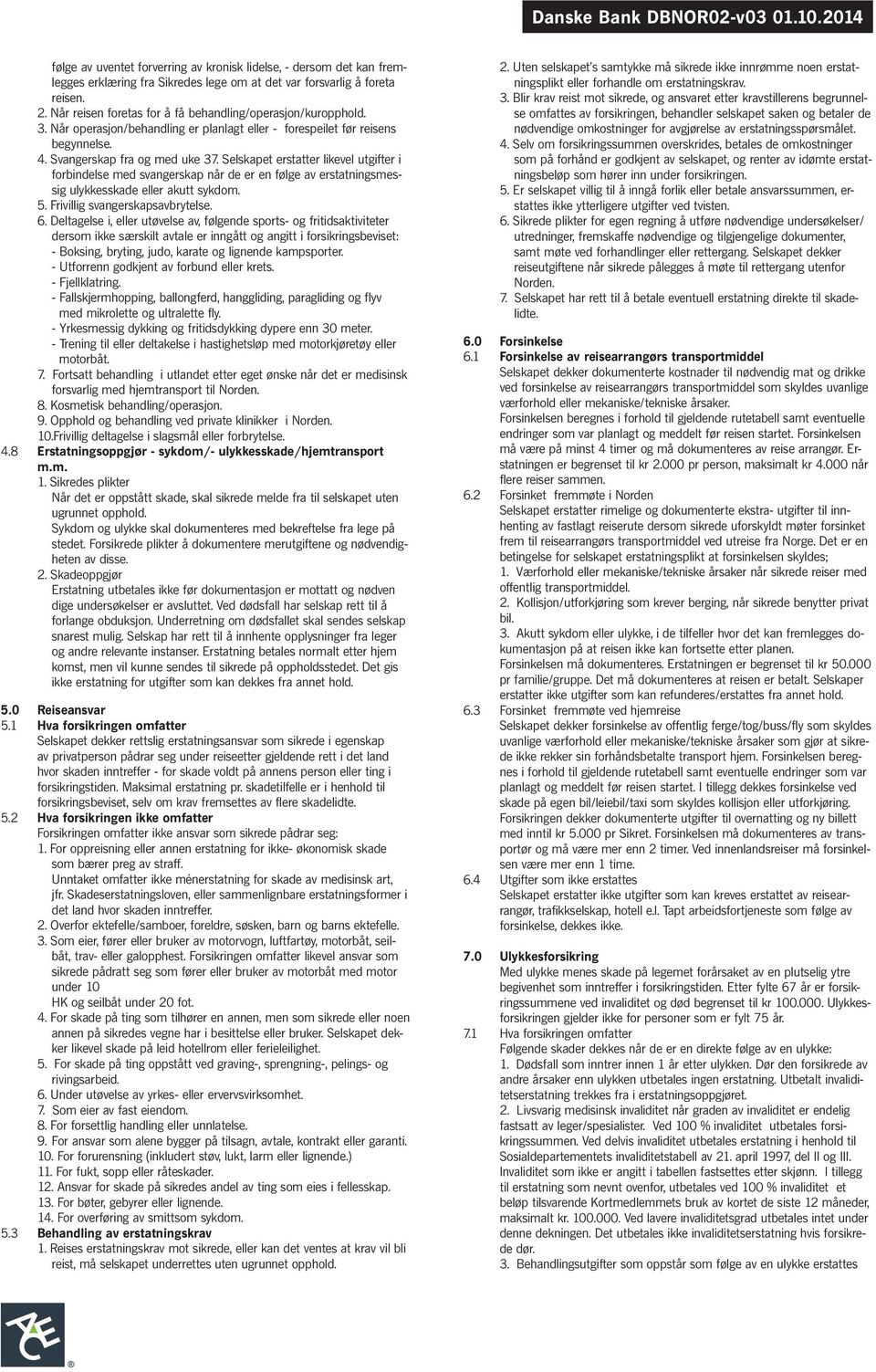 Selskapet erstatter likevel utgifter i forbindelse med svangerskap når de er en følge av erstatningsmessig ulykkesskade eller akutt sykdom. 5. Frivillig svangerskapsavbrytelse. 6.