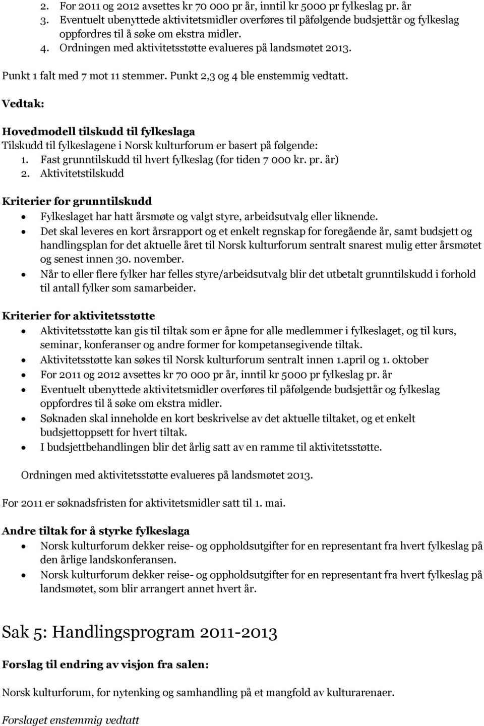 Punkt 1 falt med 7 mot 11 stemmer. Punkt 2,3 og 4 ble enstemmig vedtatt. Hovedmodell tilskudd til fylkeslaga Tilskudd til fylkeslagene i Norsk kulturforum er basert på følgende: 1.