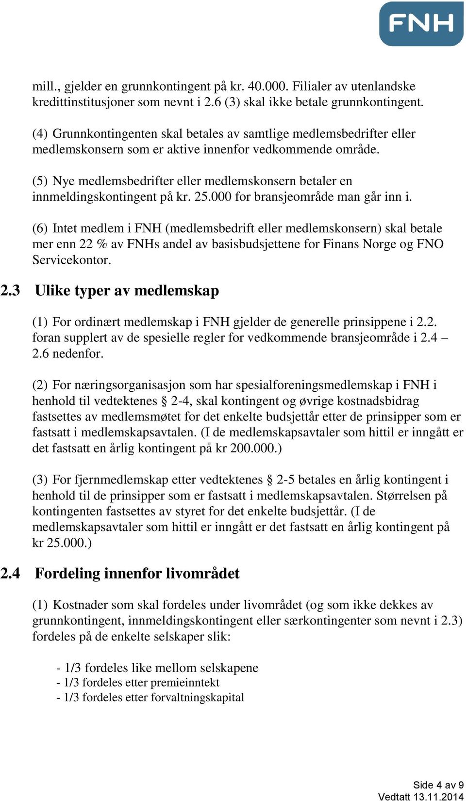 (5) Nye medlemsbedrifter eller medlemskonsern betaler en innmeldingskontingent på kr. 25.000 for bransjeområde man går inn i.