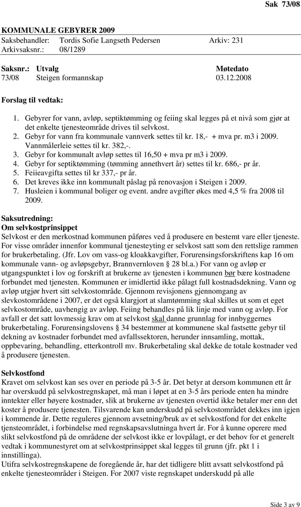 18,- + mva pr. m3 i 2009. Vannmålerleie settes til kr. 382,-. 3. Gebyr for kommunalt avløp settes til 16,50 + mva pr m3 i 2009. 4. Gebyr for septiktømming (tømming annethvert år) settes til kr.