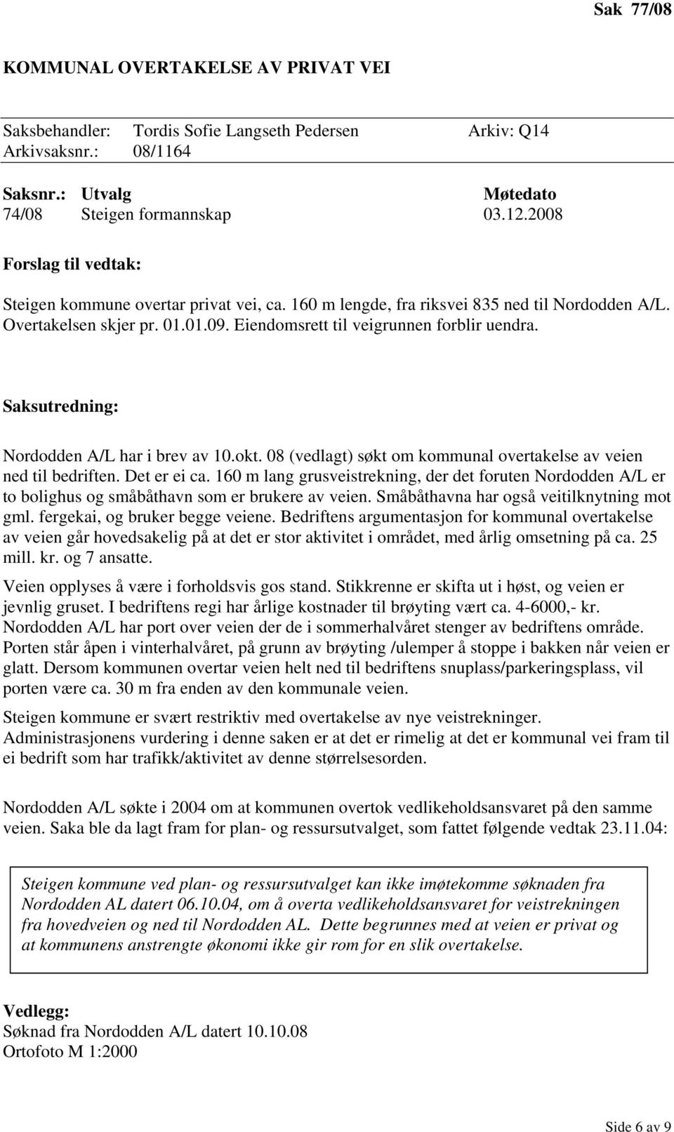 08 (vedlagt) søkt om kommunal overtakelse av veien ned til bedriften. Det er ei ca. 160 m lang grusveistrekning, der det foruten Nordodden A/L er to bolighus og småbåthavn som er brukere av veien.