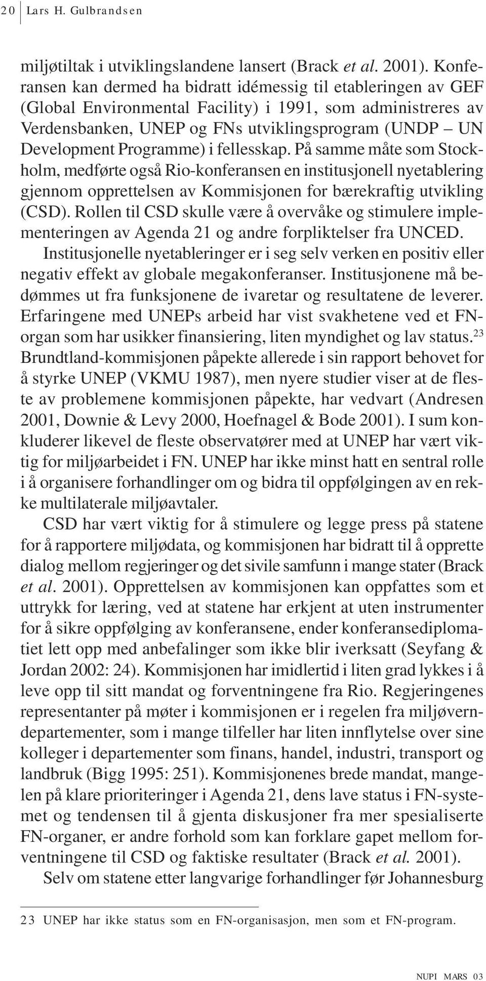 Programme) i fellesskap. På samme måte som Stockholm, medførte også Rio-konferansen en institusjonell nyetablering gjennom opprettelsen av Kommisjonen for bærekraftig utvikling (CSD).