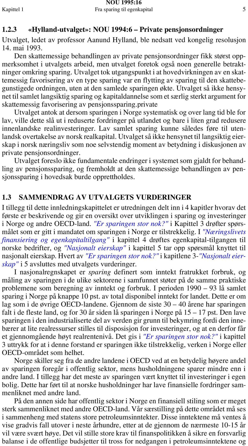 Utvalget tok utgangspunkt i at hovedvirkningen av en skattemessig favorisering av en type sparing var en flytting av sparing til den skattebegunstigede ordningen, uten at den samlede sparingen økte.