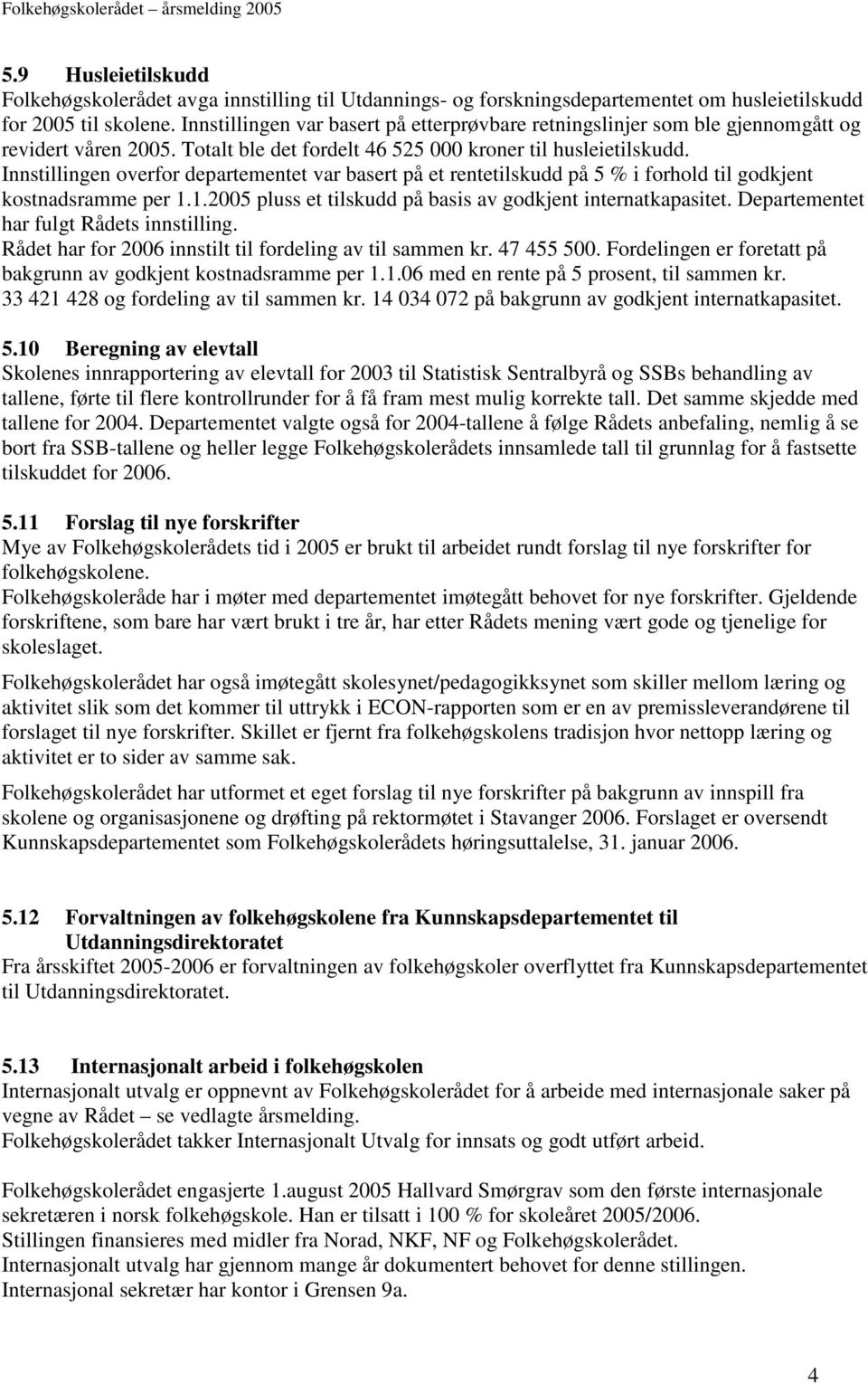 Innstillingen overfor departementet var basert på et rentetilskudd på 5 % i forhold til godkjent kostnadsramme per 1.1.2005 pluss et tilskudd på basis av godkjent internatkapasitet.