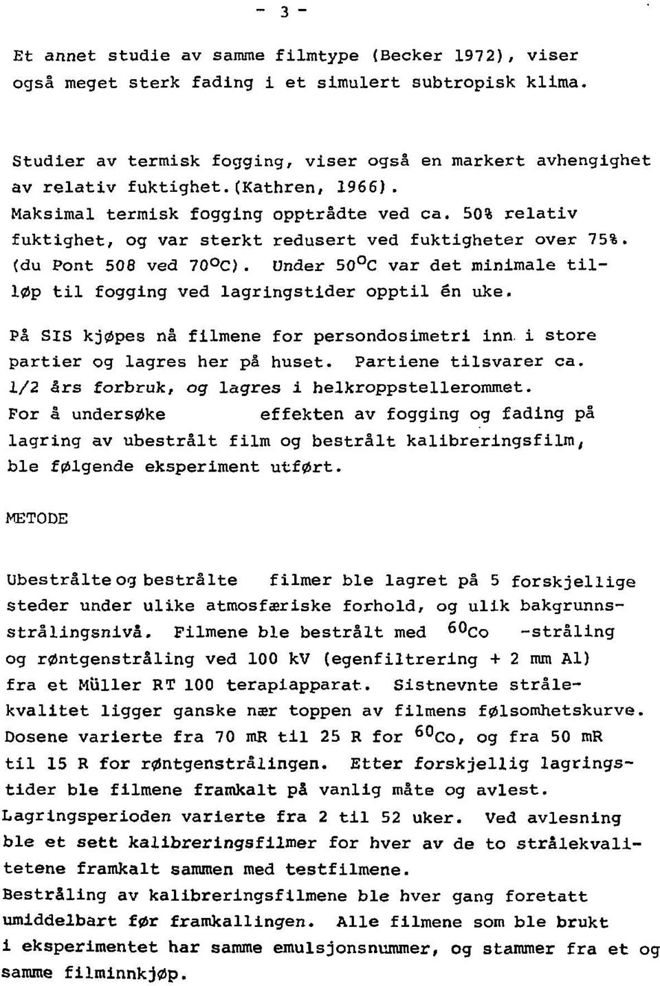 Under 50 C var det minimale tilløp til fogging ved lagringstider opptil én uke. På SIS kjøpes nå filmene for persondosimetri inn. i store partler og lagres her på huset. Partiene tilsvarer ca.