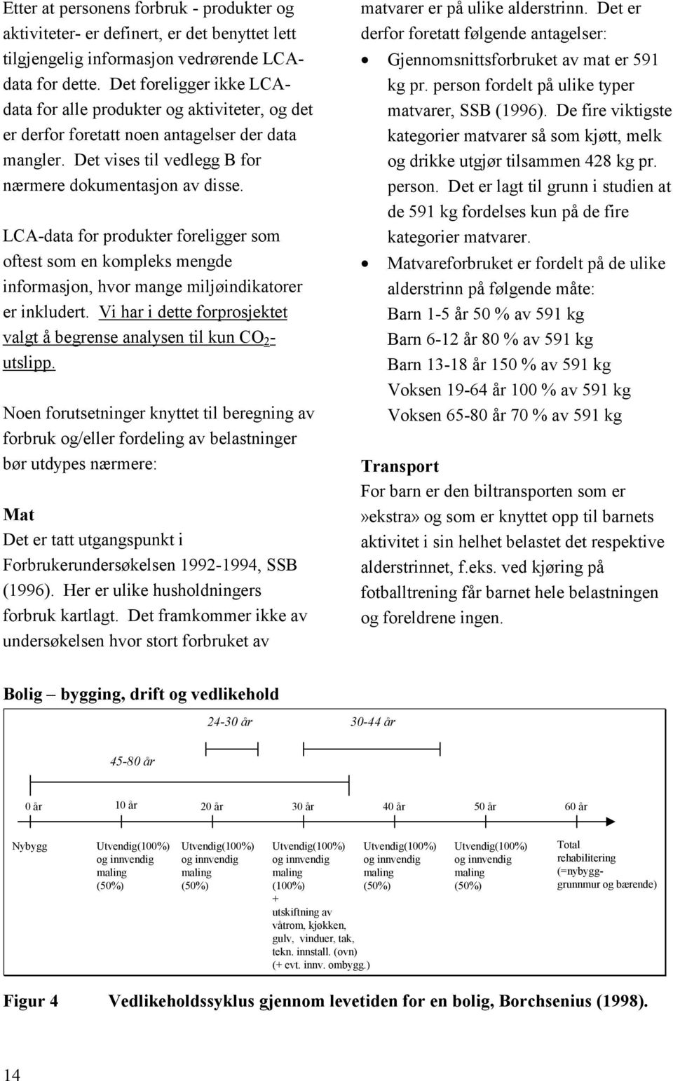 LCA-data for produkter foreligger som oftest som en kompleks mengde informasjon, hvor mange miljøindikatorer er inkludert.