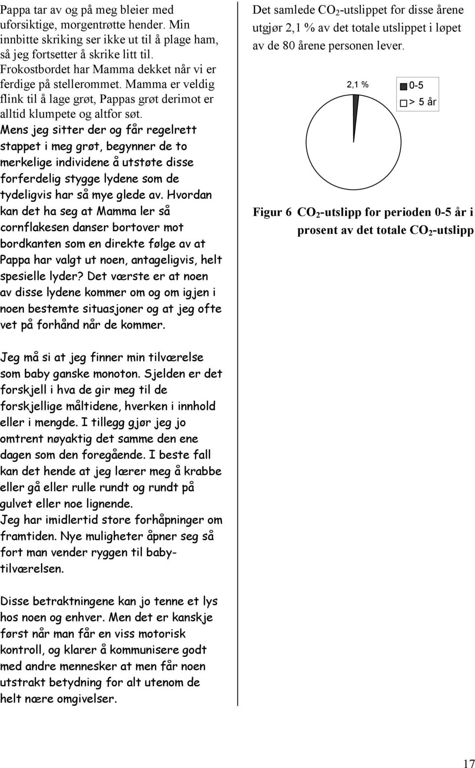 Mens jeg sitter der og får regelrett stappet i meg grøt, begynner de to merkelige individene å utstøte disse forferdelig stygge lydene som de tydeligvis har så mye glede av.