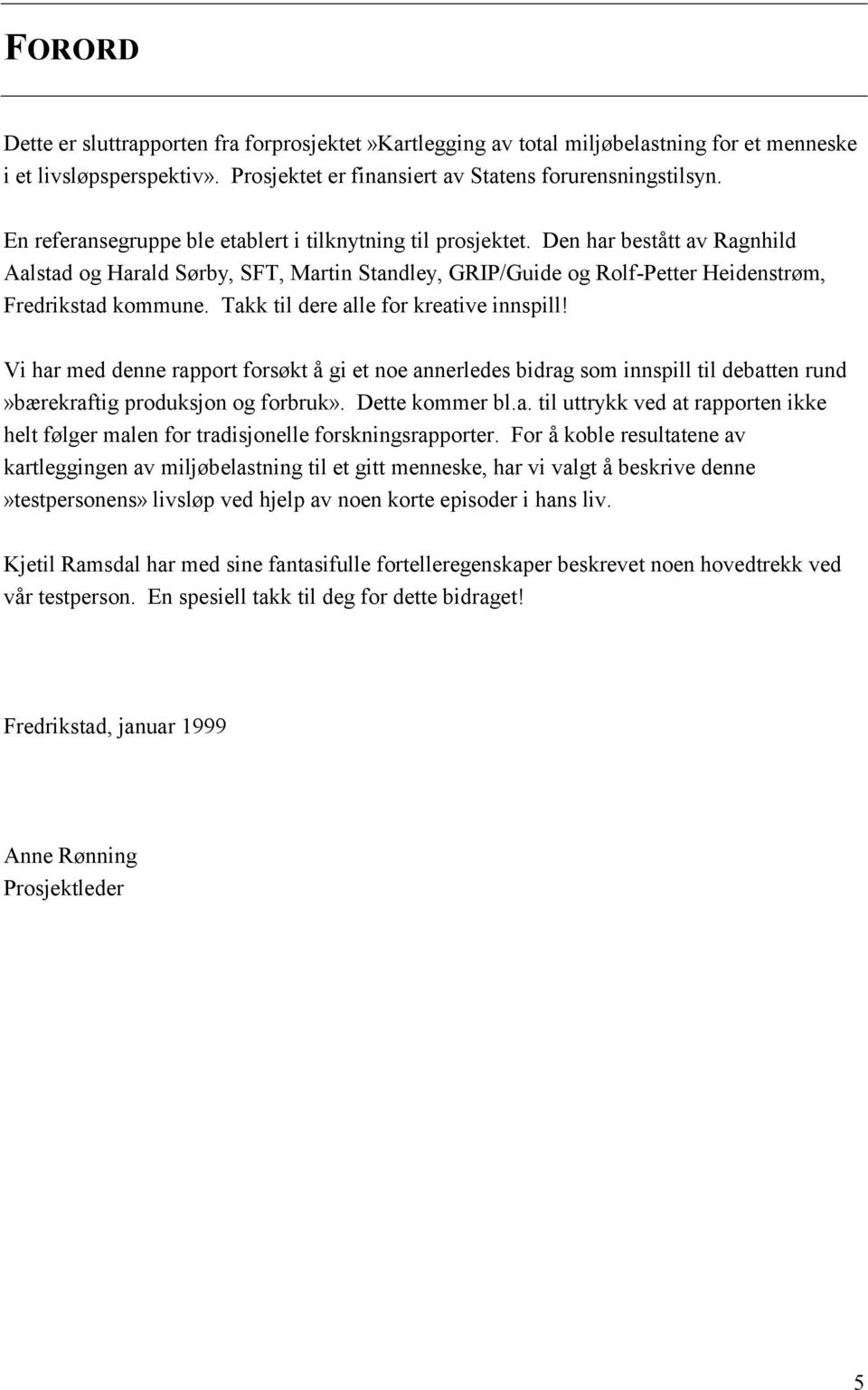 Takk til dere alle for kreative innspill! Vi har med denne rapport forsøkt å gi et noe annerledes bidrag som innspill til debatten rund»bærekraftig produksjon og forbruk». Dette kommer bl.a. til uttrykk ved at rapporten ikke helt følger malen for tradisjonelle forskningsrapporter.