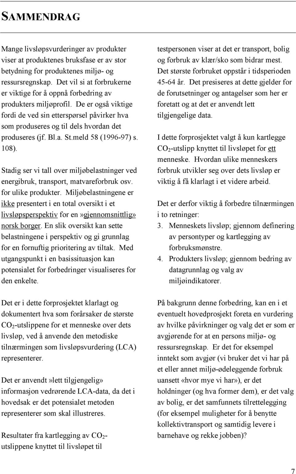 De er også viktige fordi de ved sin etterspørsel påvirker hva som produseres og til dels hvordan det produseres (jf. Bl.a. St.meld 58 (1996-97) s. 108).