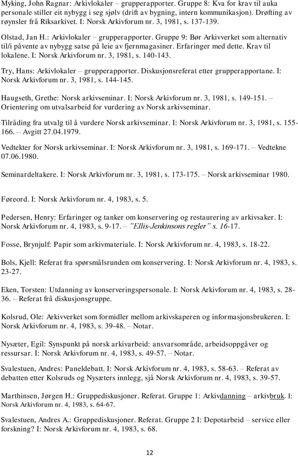 Gruppe 9: Bør Arkivverket som alternativ til/i påvente av nybygg satse på leie av fjernmagasiner. Erfaringer med dette. Krav til lokalene. I: Norsk Arkivforum nr. 3, 1981, s. 140-143.