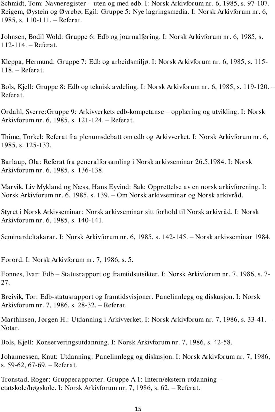 Referat. Bols, Kjell: Gruppe 8: Edb og teknisk avdeling. I: Norsk Arkivforum nr. 6, 1985, s. 119-120. Referat. Ordahl, Sverre:Gruppe 9: Arkivverkets edb-kompetanse opplæring og utvikling.