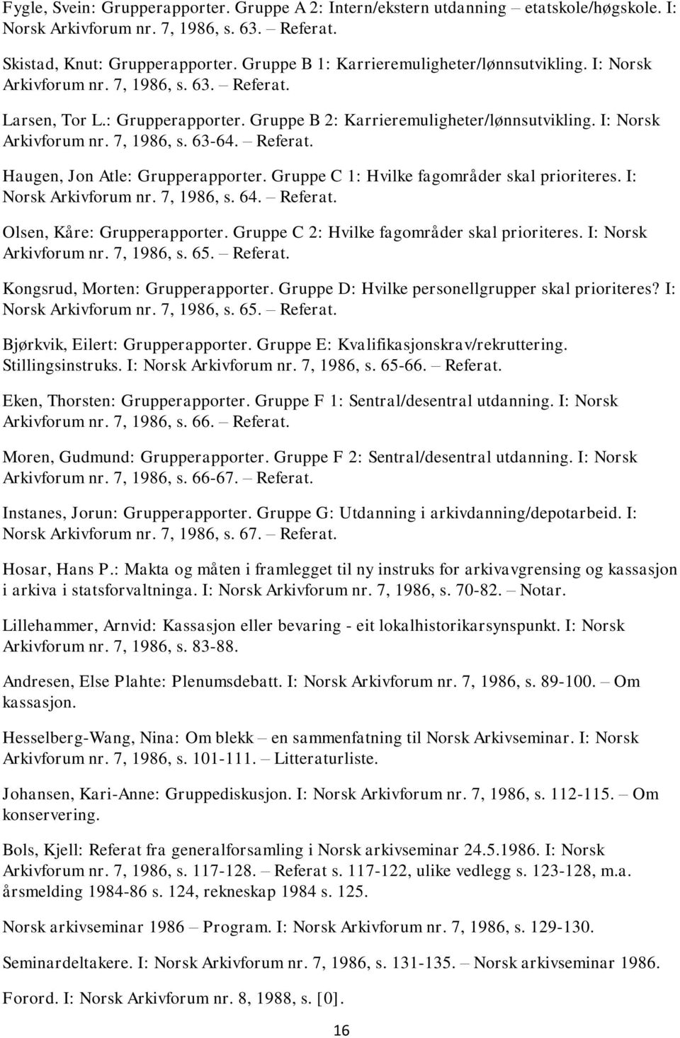 Referat. Haugen, Jon Atle: Grupperapporter. Gruppe C 1: Hvilke fagområder skal prioriteres. I: Norsk Arkivforum nr. 7, 1986, s. 64. Referat. Olsen, Kåre: Grupperapporter.