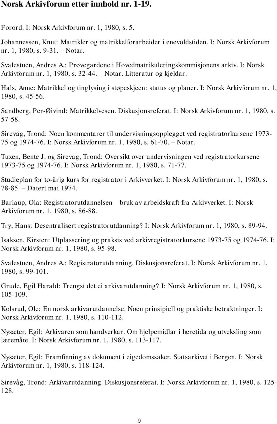 Hals, Anne: Matrikkel og tinglysing i støpeskjeen: status og planer. I: Norsk Arkivforum nr. 1, 1980, s. 45-56. Sandberg, Per-Øivind: Matrikkelvesen. Diskusjonsreferat. I: Norsk Arkivforum nr. 1, 1980, s. 57-58.