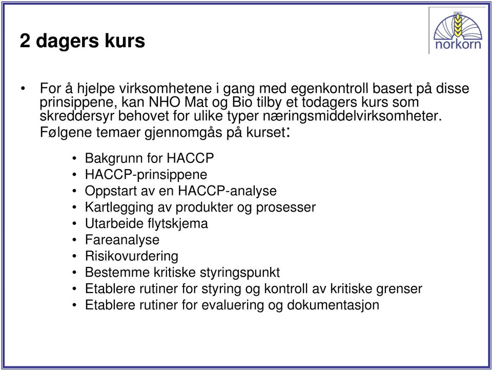 Følgene øg temaer gjennomgås g på kurset: Bakgrunn for HACCP HACCP-prinsippene Oppstart av en HACCP-analyse Kartlegging av produkter