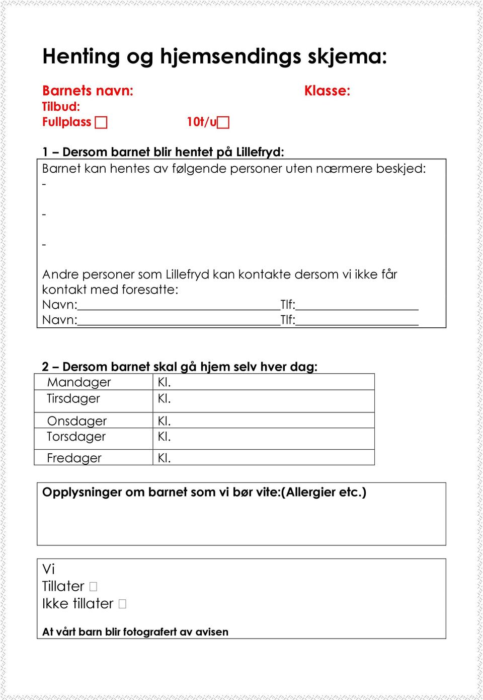 foresatte: Navn: Tlf: Navn: Tlf: 2 Dersom barnet skal gå hjem selv hver dag: Mandager Kl. Tirsdager Kl. Onsdager Kl. Torsdager Kl.