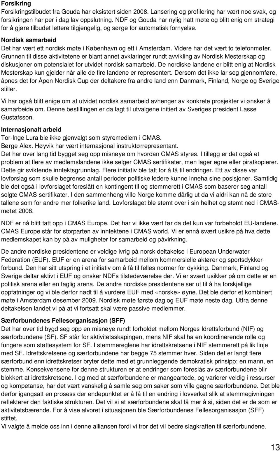 Nordisk samarbeid Det har vært ett nordisk møte i København og ett i Amsterdam. Videre har det vært to telefonmøter.