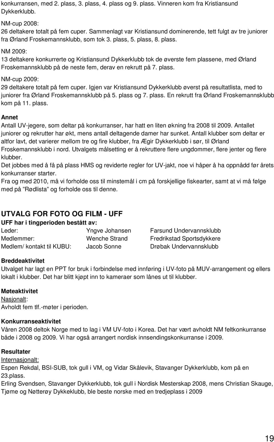 5. plass, 8. plass. NM 2009: 13 deltakere konkurrerte og Kristiansund Dykkerklubb tok de øverste fem plassene, med Ørland Froskemannsklubb på de neste fem, derav en rekrutt på 7. plass. NM-cup 2009: 29 deltakere totalt på fem cuper.