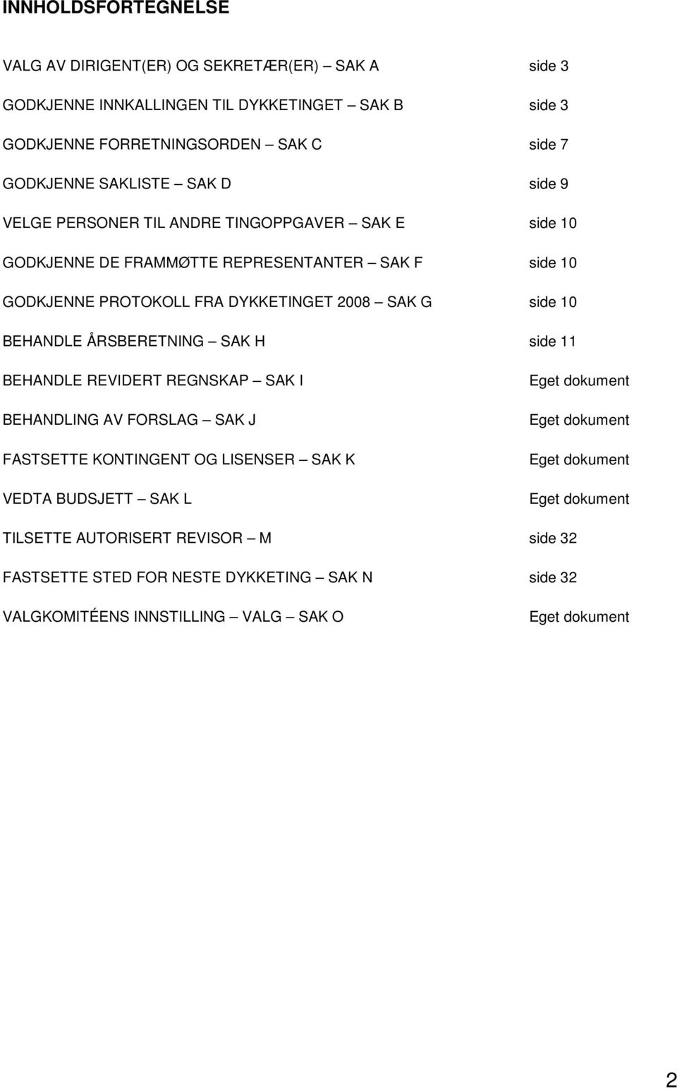 side 10 BEHANDLE ÅRSBERETNING SAK H side 11 BEHANDLE REVIDERT REGNSKAP SAK I BEHANDLING AV FORSLAG SAK J FASTSETTE KONTINGENT OG LISENSER SAK K VEDTA BUDSJETT SAK L Eget
