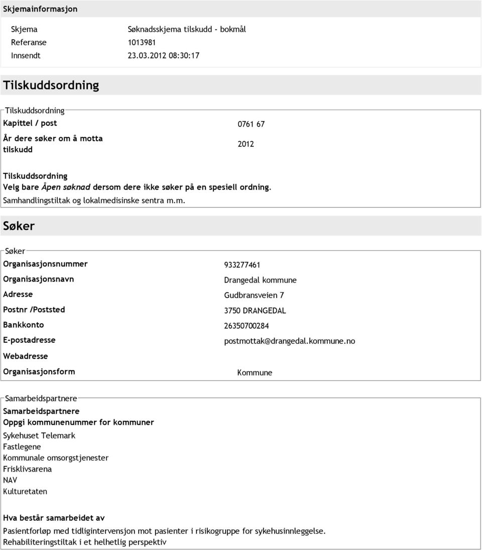 å motta tilskudd 2012 Velg bare Åpen søknad dersom dere ikke søker på en spesiell ordning. Samhandlingstiltak og lokalmedisinske sentra m.m. Søker Søker Organisasjonsnummer 933277461 Organisasjonsnavn Drangedal kommune Adresse Gudbransveien 7 Postnr /Poststed 3750 DRANGEDAL Bankkonto 26350700284 postmottak@drangedal.