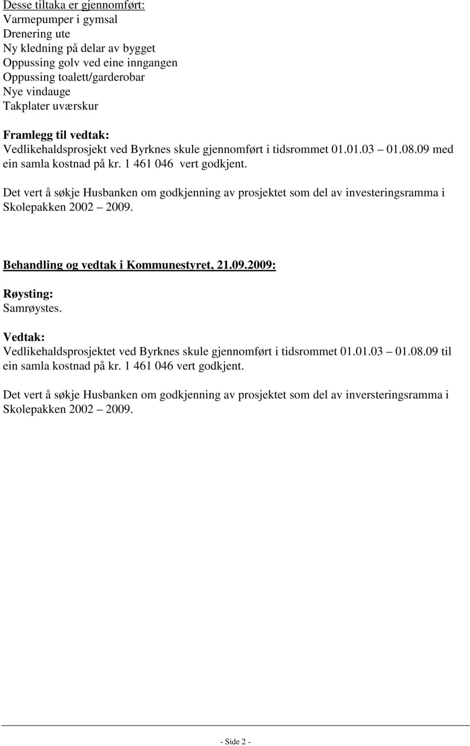 Det vert å søkje Husbanken om godkjenning av prosjektet som del av investeringsramma i Skolepakken 2002 2009. Behandling og vedtak i Kommunestyret, 21.09.2009: Samrøystes.