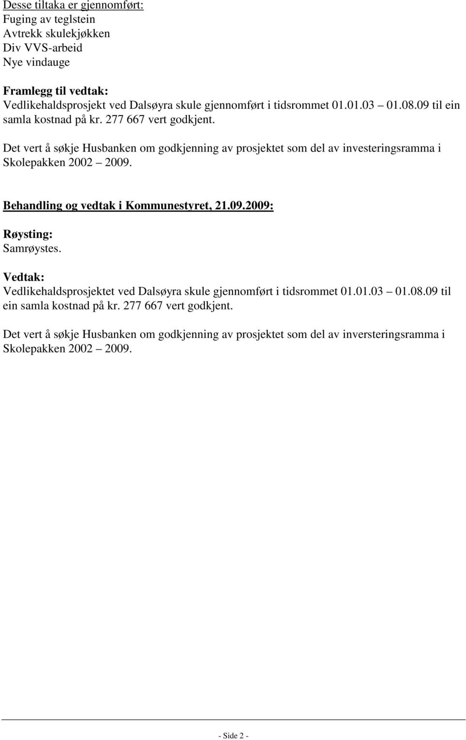 Det vert å søkje Husbanken om godkjenning av prosjektet som del av investeringsramma i Skolepakken 2002 2009. Behandling og vedtak i Kommunestyret, 21.09.2009: Samrøystes.