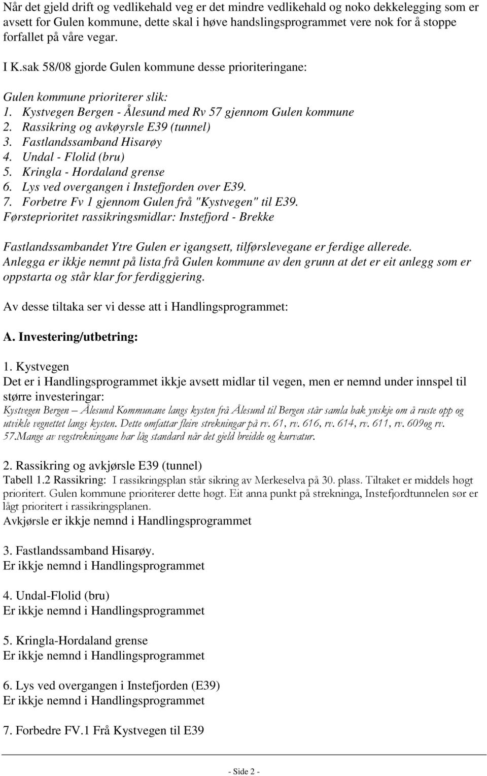 Rassikring og avkøyrsle E39 (tunnel) 3. Fastlandssamband Hisarøy 4. Undal - Flolid (bru) 5. Kringla - Hordaland grense 6. Lys ved overgangen i Instefjorden over E39. 7.