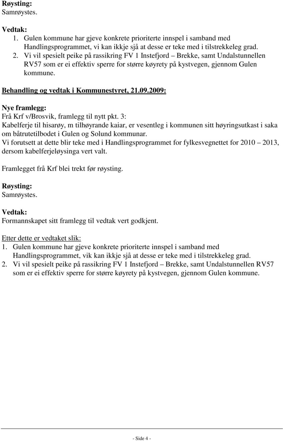 Behandling og vedtak i Kommunestyret, 21.09.2009: Nye framlegg: Frå Krf v/brosvik, framlegg til nytt pkt.