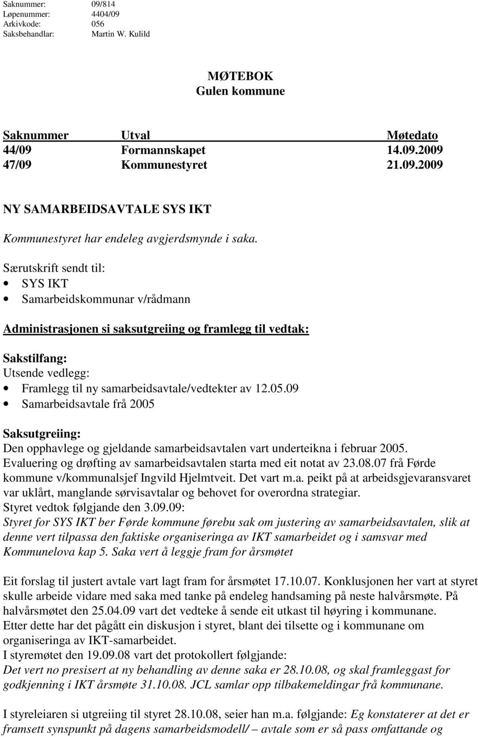 09 Samarbeidsavtale frå 2005 Saksutgreiing: Den opphavlege og gjeldande samarbeidsavtalen vart underteikna i februar 2005. Evaluering og drøfting av samarbeidsavtalen starta med eit notat av 23.08.