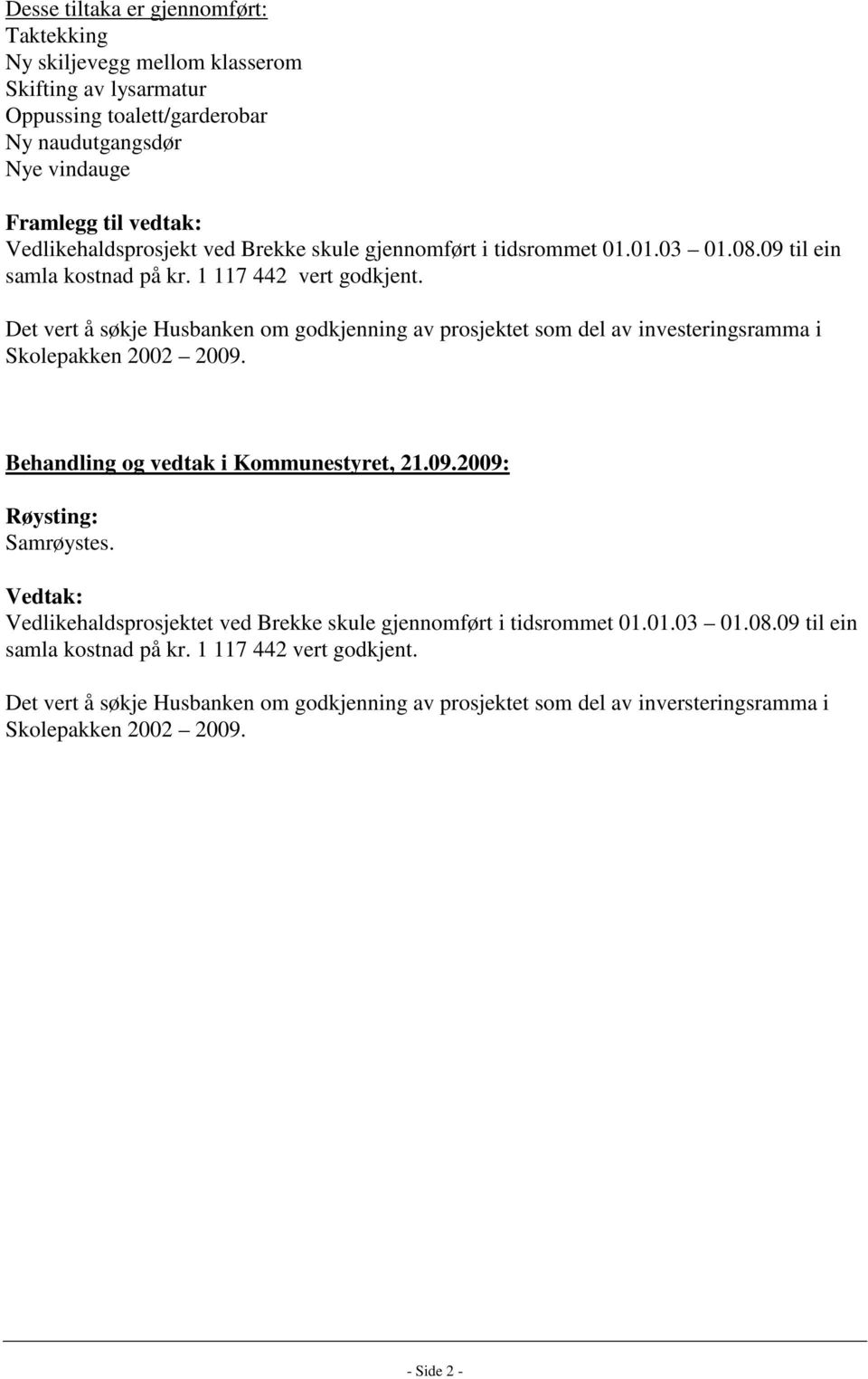 Det vert å søkje Husbanken om godkjenning av prosjektet som del av investeringsramma i Skolepakken 2002 2009. Behandling og vedtak i Kommunestyret, 21.09.2009: Samrøystes.