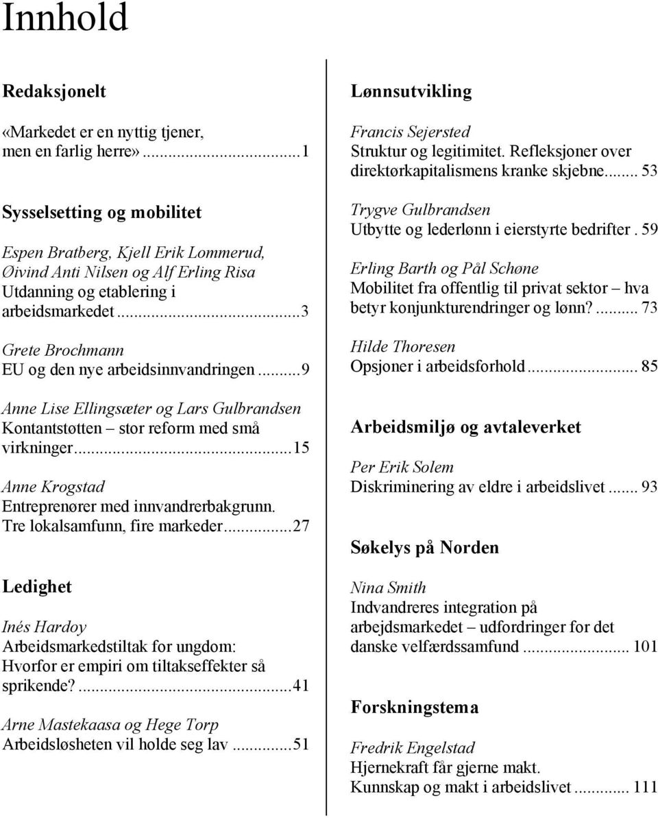 ..3 Grete Brochmann EU og den nye arbeidsinnvandringen...9 Anne Lise Ellingsæter og Lars Gulbrandsen Kontantstøtten stor reform med små virkninger.