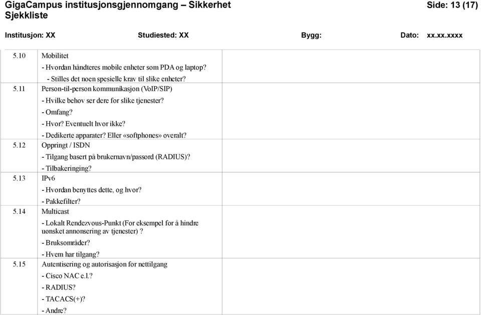 - Pakkefilter? 5.14 Multicast - Lokalt Rendezvous-Punkt (For eksempel for å hindre uønsket annonsering av tjenester)? - Bruksområder? - Hvem har tilgang? 5.15 Autentisering og autorisasjon for nettilgang - Cisco NAC e.