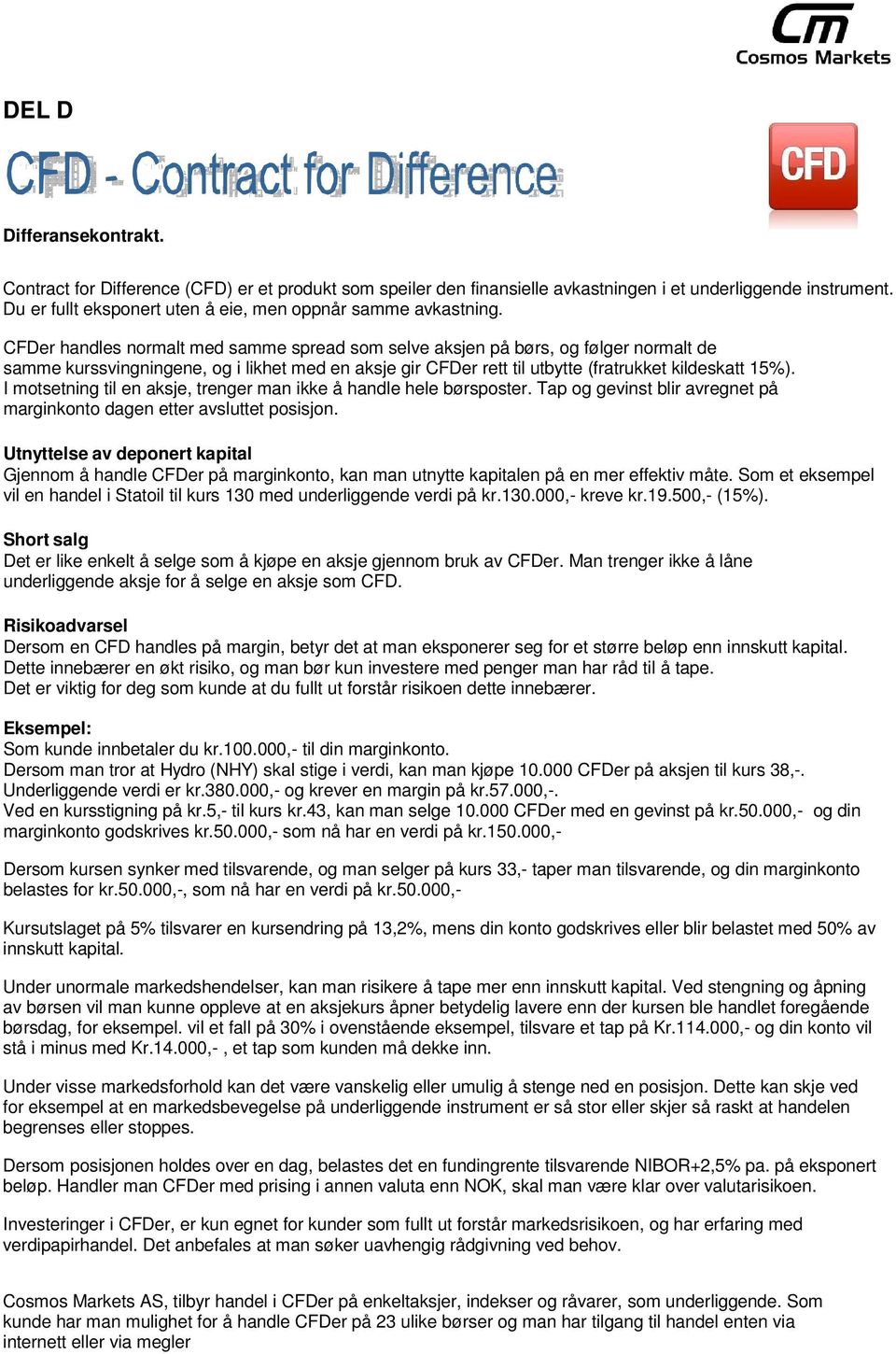 CFDer handles normalt med samme spread som selve aksjen på børs, og følger normalt de samme kurssvingningene, og i likhet med en aksje gir CFDer rett til utbytte (fratrukket kildeskatt 15%).