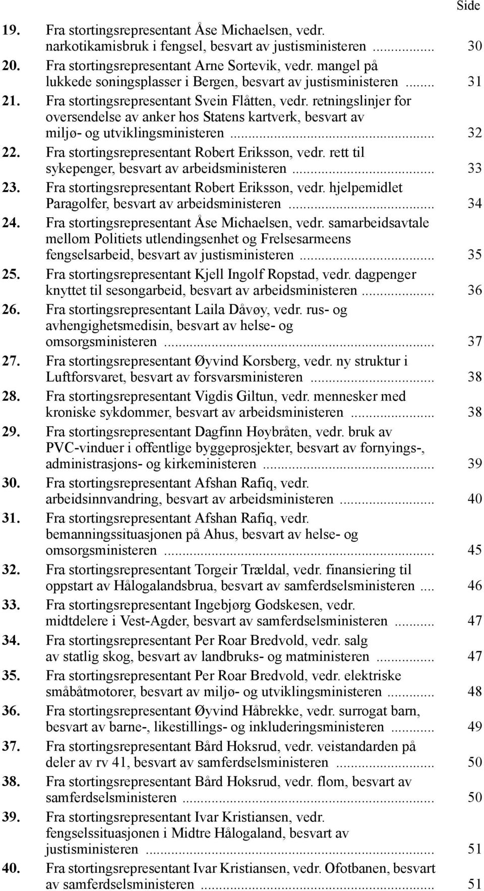 retningslinjer for oversendelse av anker hos Statens kartverk, besvart av miljø- og utviklingsministeren... 32 22. Fra stortingsrepresentant Robert Eriksson, vedr.