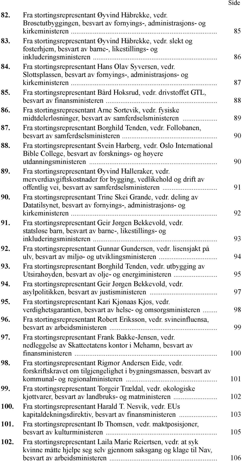 drivstoffet GTL, besvart av finansministeren... 88 86. Fra stortingsrepresentant Arne Sortevik, vedr. fysiske midtdelerløsninger, besvart av samferdselsministeren... 89 87.